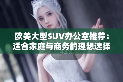 欧美大型SUV办公室推荐：适合家庭与商务的理想选择