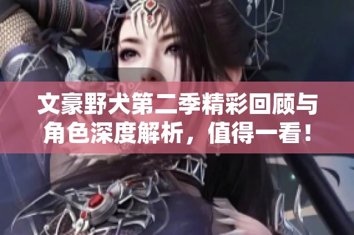 文豪野犬第二季精彩回顾与角色深度解析，值得一看！