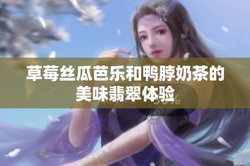 草莓丝瓜芭乐和鸭脖奶茶的美味翡翠体验