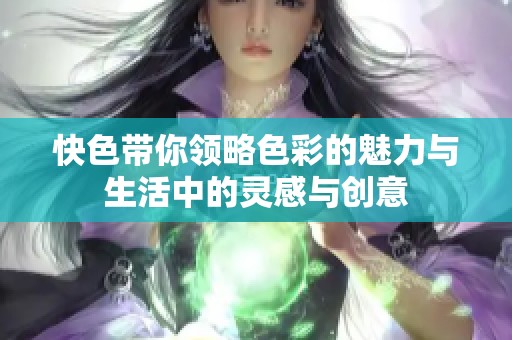 快色带你领略色彩的魅力与生活中的灵感与创意