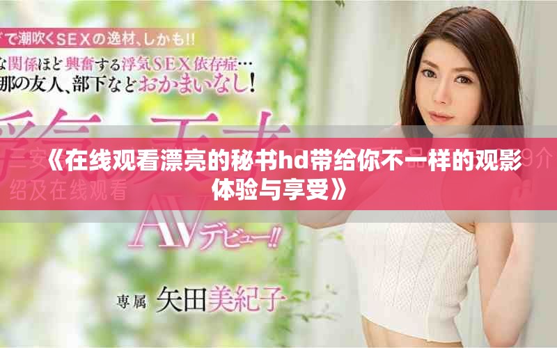 《在线观看漂亮的秘书hd带给你不一样的观影体验与享受》
