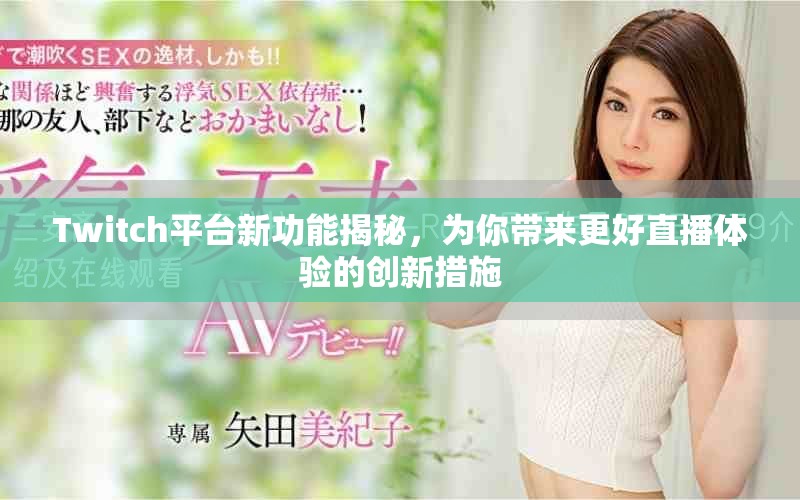 Twitch平台新功能揭秘，为你带来更好直播体验的创新措施