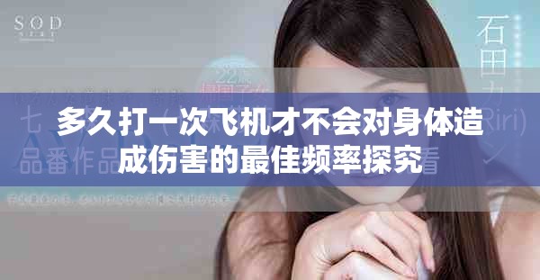 多久打一次飞机才不会对身体造成伤害的最佳频率探究