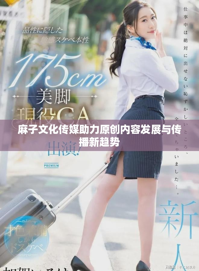 麻子文化传媒助力原创内容发展与传播新趋势