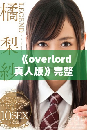 《overlord真人版》完整版在线观看，快来获取免费的观看链接吧！