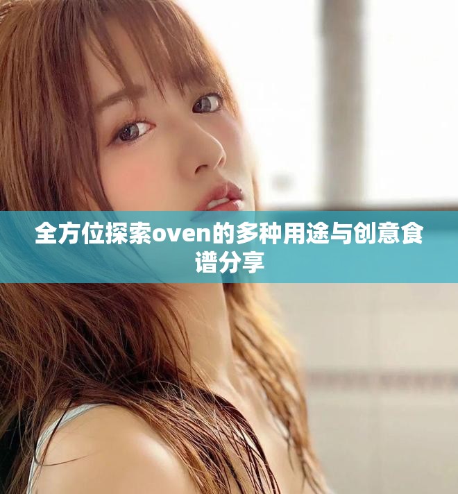 全方位探索oven的多种用途与创意食谱分享