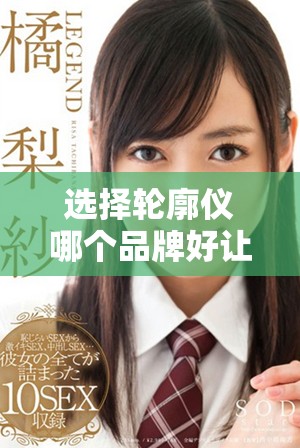 选择轮廓仪哪个品牌好让您的测量更加精准可靠