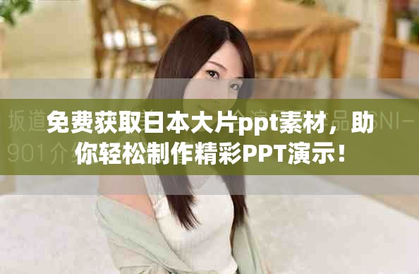 免费获取日本大片ppt素材，助你轻松制作精彩PPT演示！