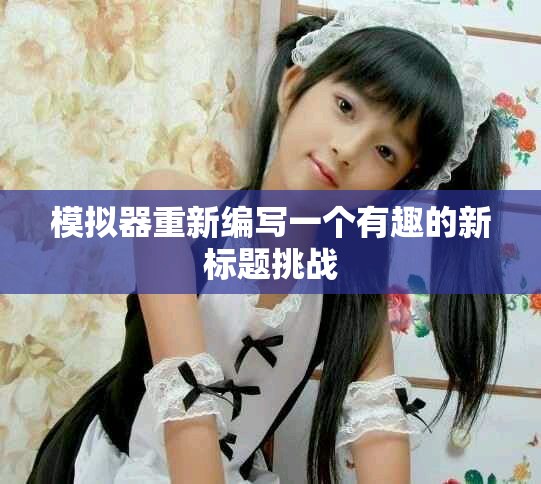 模拟器重新编写一个有趣的新标题挑战