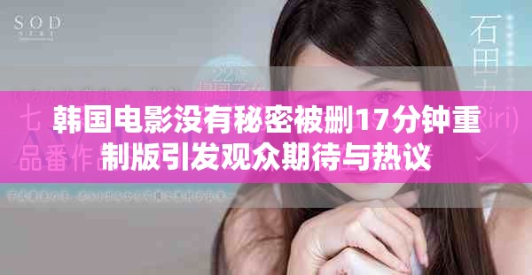 韩国电影没有秘密被删17分钟重制版引发观众期待与热议