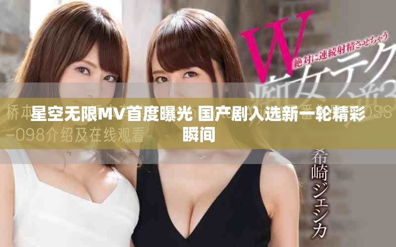星空无限MV首度曝光 国产剧入选新一轮精彩瞬间