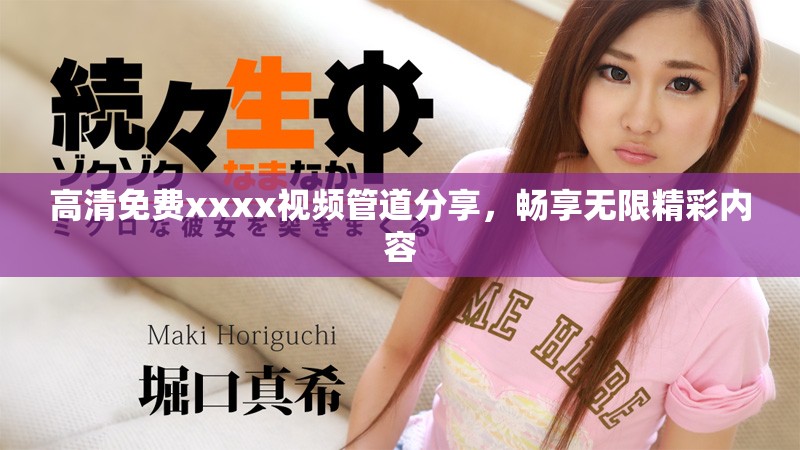 高清免费xxxx视频管道分享，畅享无限精彩内容