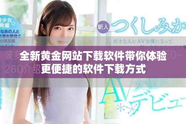 全新黄金网站下载软件带你体验更便捷的软件下载方式