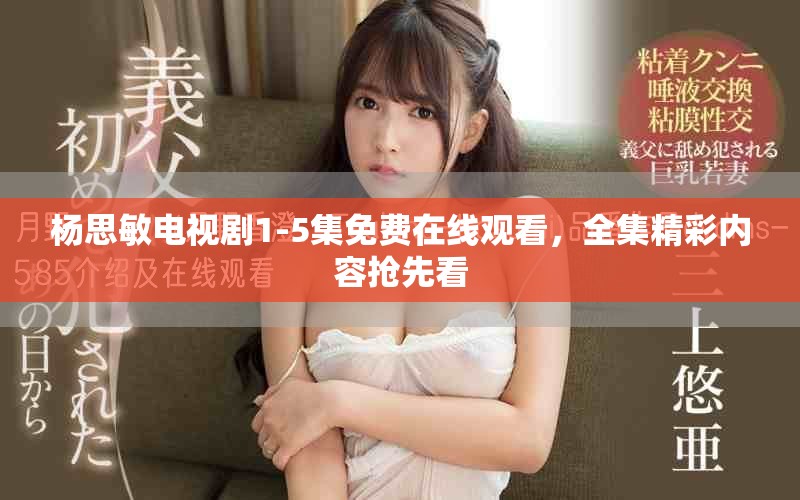 杨思敏电视剧1-5集免费在线观看，全集精彩内容抢先看