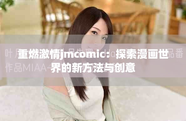 重燃激情jmcomic：探索漫画世界的新方法与创意