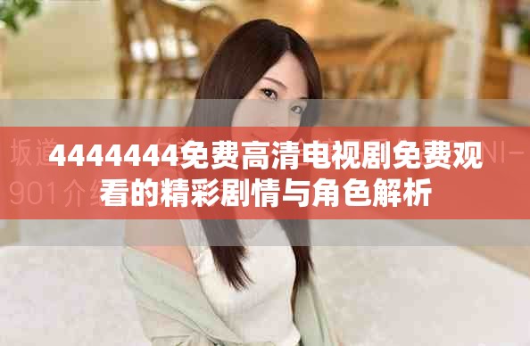 4444444免费高清电视剧免费观看的精彩剧情与角色解析