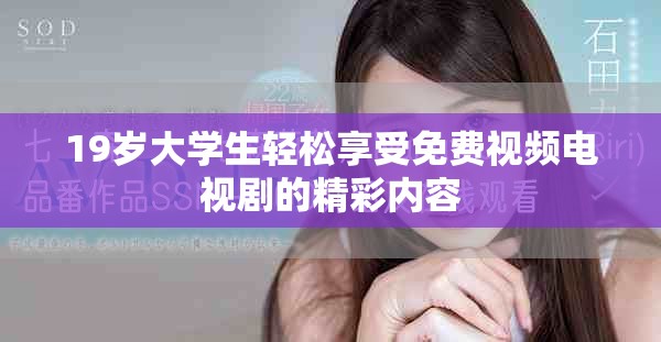 19岁大学生轻松享受免费视频电视剧的精彩内容