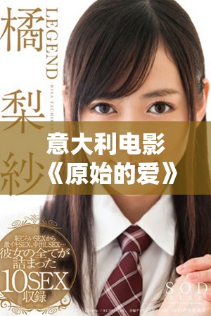 意大利电影《原始的爱》探讨人性与情感的深层次主题