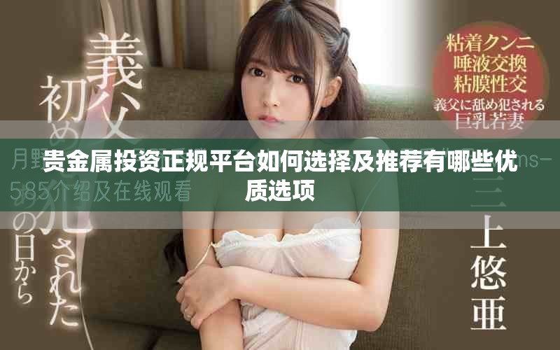 贵金属投资正规平台如何选择及推荐有哪些优质选项