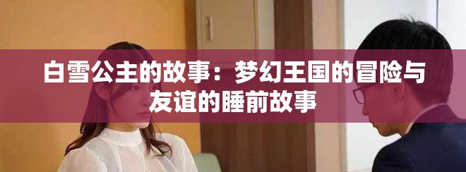 白雪公主的故事：梦幻王国的冒险与友谊的睡前故事