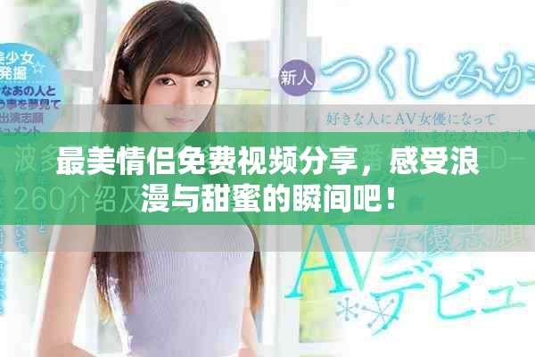 最美情侣免费视频分享，感受浪漫与甜蜜的瞬间吧！