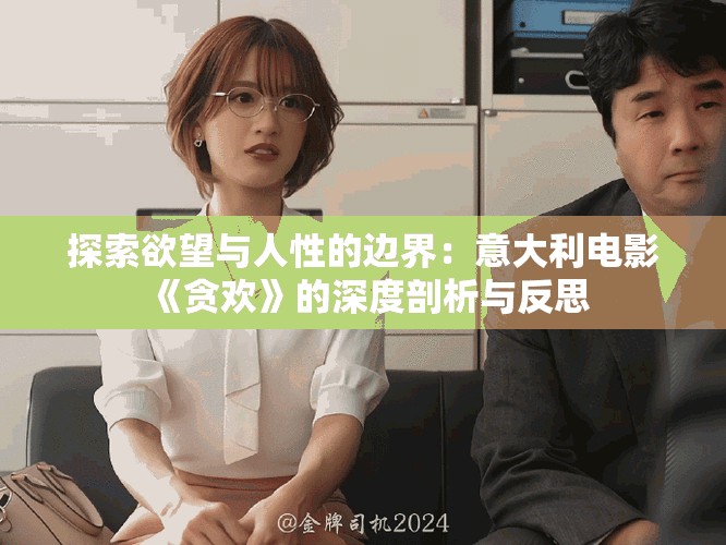 探索欲望与人性的边界：意大利电影《贪欢》的深度剖析与反思