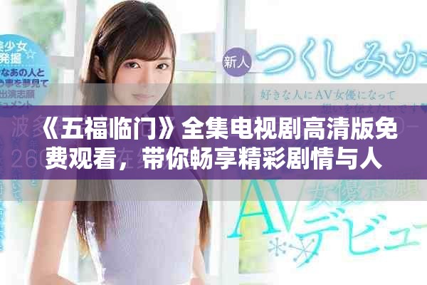 《五福临门》全集电视剧高清版免费观看，带你畅享精彩剧情与人物！