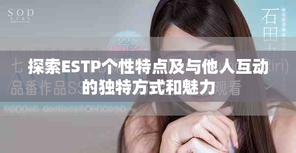 探索ESTP个性特点及与他人互动的独特方式和魅力