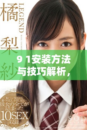 9 1安装方法与技巧解析，助你轻松完成安装工作