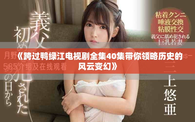 《跨过鸭绿江电视剧全集40集带你领略历史的风云变幻》