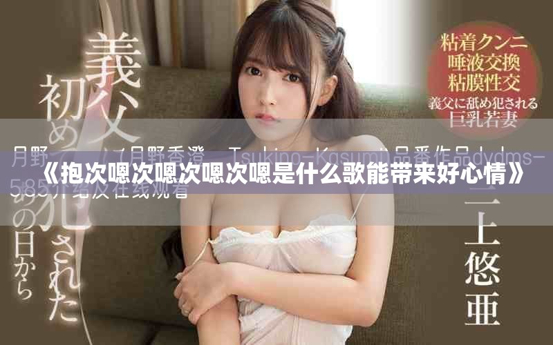 《抱次嗯次嗯次嗯次嗯是什么歌能带来好心情》