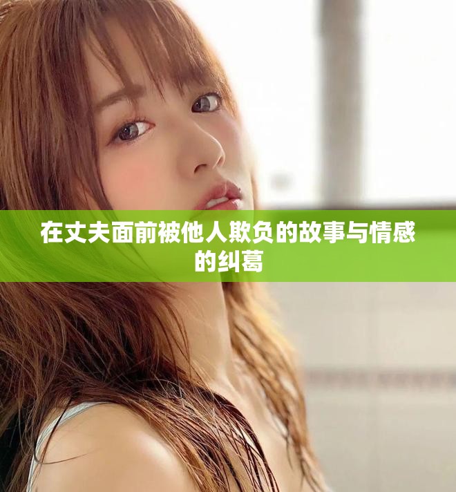 在丈夫面前被他人欺负的故事与情感的纠葛