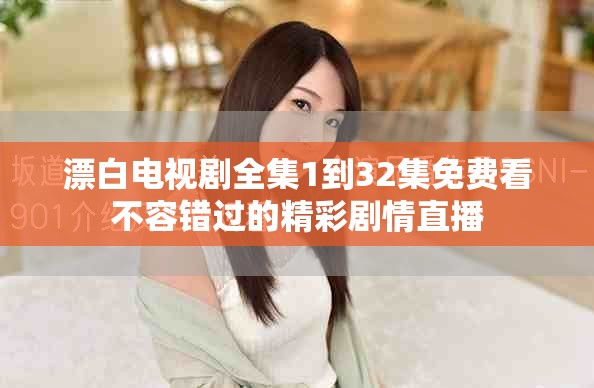 漂白电视剧全集1到32集免费看不容错过的精彩剧情直播