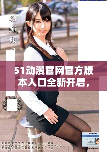 51动漫官网官方版本入口全新开启，畅享精选动漫资源！