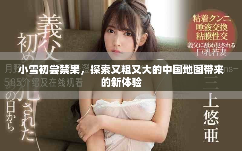 小雪初尝禁果，探索又粗又大的中国地图带来的新体验