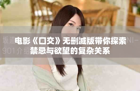 电影《囗交》无删减版带你探索禁忌与欲望的复杂关系