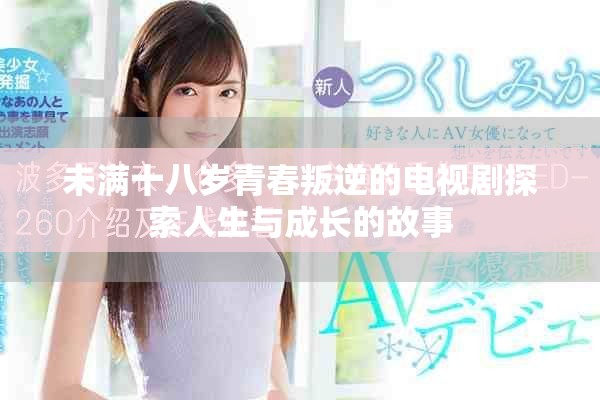未满十八岁青春叛逆的电视剧探索人生与成长的故事