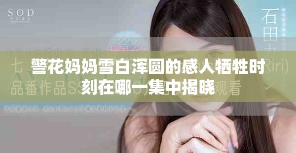警花妈妈雪白浑圆的感人牺牲时刻在哪一集中揭晓