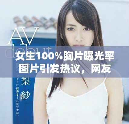 女生100%胸片曝光率图片引发热议，网友纷纷讨论其影响