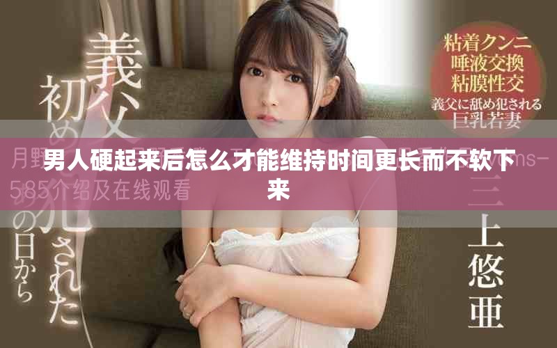 男人硬起来后怎么才能维持时间更长而不软下来