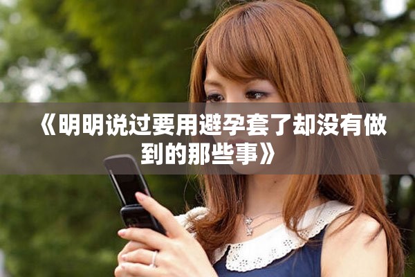 《明明说过要用避孕套了却没有做到的那些事》
