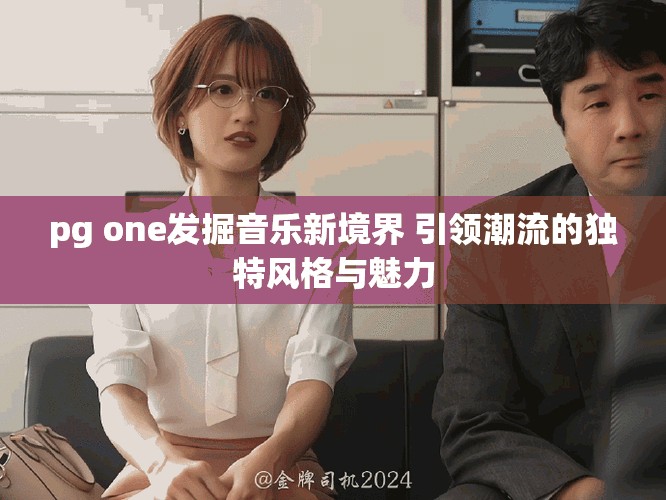 pg one发掘音乐新境界 引领潮流的独特风格与魅力