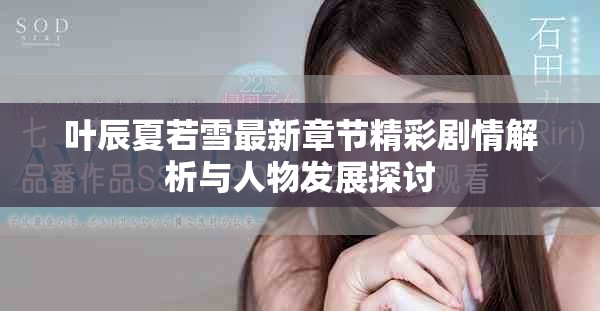 叶辰夏若雪最新章节精彩剧情解析与人物发展探讨