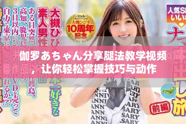 伽罗あちゃん分享腿法教学视频，让你轻松掌握技巧与动作