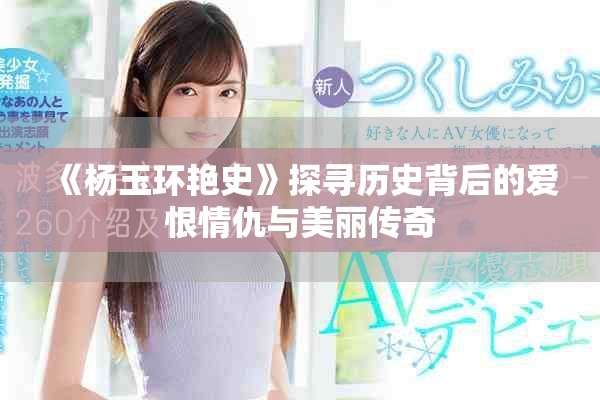 《杨玉环艳史》探寻历史背后的爱恨情仇与美丽传奇