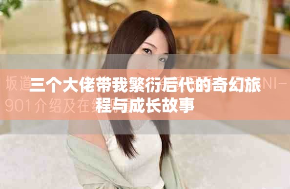 三个大佬带我繁衍后代的奇幻旅程与成长故事