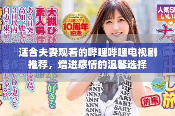 适合夫妻观看的哔哩哔哩电视剧推荐，增进感情的温馨选择