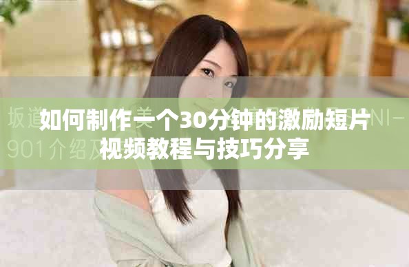 如何制作一个30分钟的激励短片视频教程与技巧分享