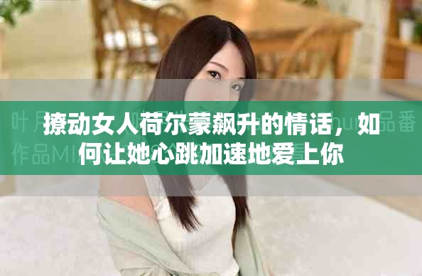 撩动女人荷尔蒙飙升的情话，如何让她心跳加速地爱上你