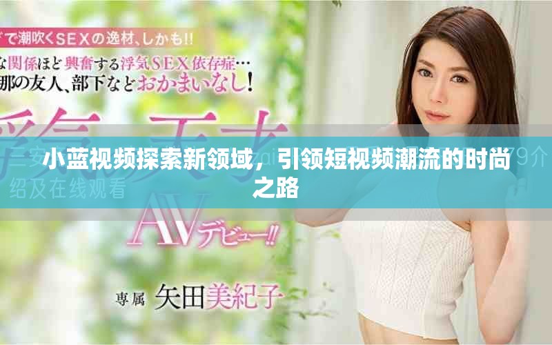 小蓝视频探索新领域，引领短视频潮流的时尚之路